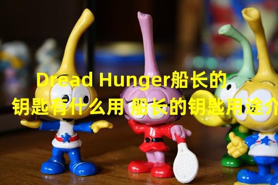 Dread Hunger船长的钥匙有什么用 船长的钥匙用途介绍