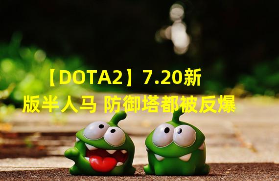 【DOTA2】7.20新版半人马 防御塔都被反爆