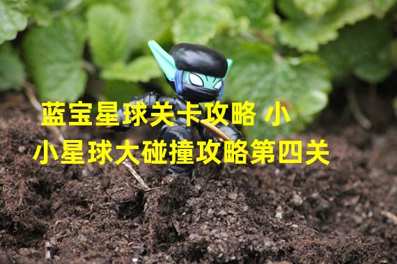 蓝宝星球关卡攻略 小小星球大碰撞攻略第四关