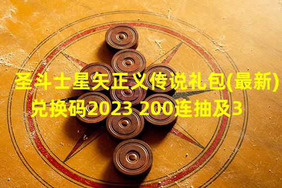 圣斗士星矢正义传说礼包(最新)兑换码2023 200连抽及3