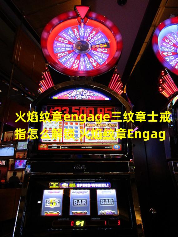 火焰纹章engage三纹章士戒指怎么解锁 火焰纹章Engage