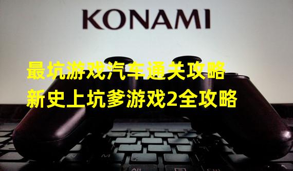 最坑游戏汽车通关攻略 新史上坑爹游戏2全攻略