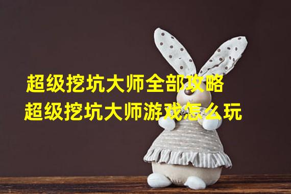 超级挖坑大师全部攻略 超级挖坑大师游戏怎么玩