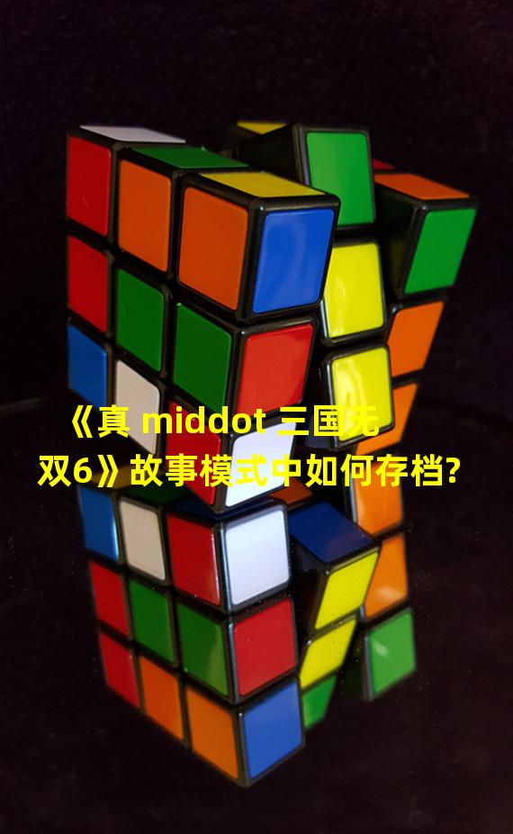 《真 middot 三国无双6》故事模式中如何存档?