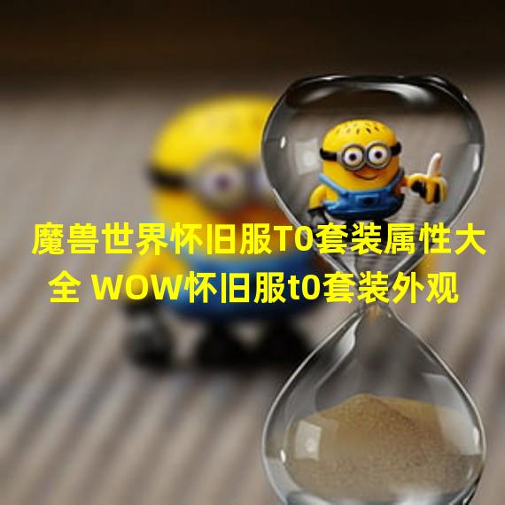 魔兽世界怀旧服T0套装属性大全 WOW怀旧服t0套装外观