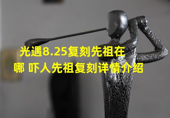 光遇8.25复刻先祖在哪 吓人先祖复刻详情介绍