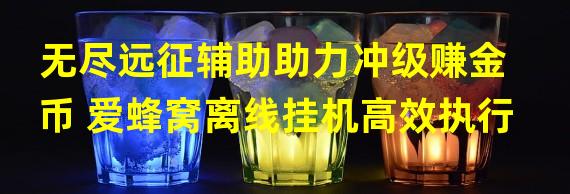 无尽远征辅助助力冲级赚金币 爱蜂窝离线挂机高效执行