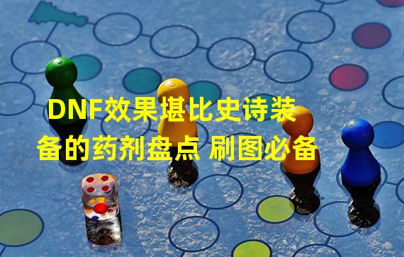 DNF效果堪比史诗装备的药剂盘点 刷图必备