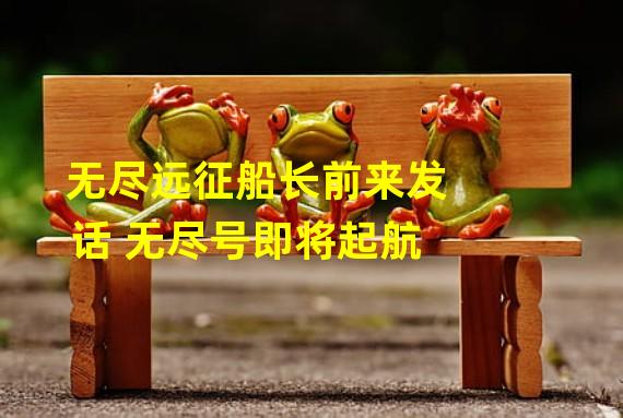 无尽远征船长前来发话 无尽号即将起航