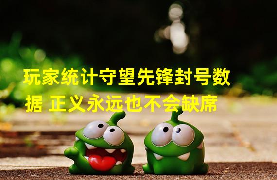 玩家统计守望先锋封号数据 正义永远也不会缺席