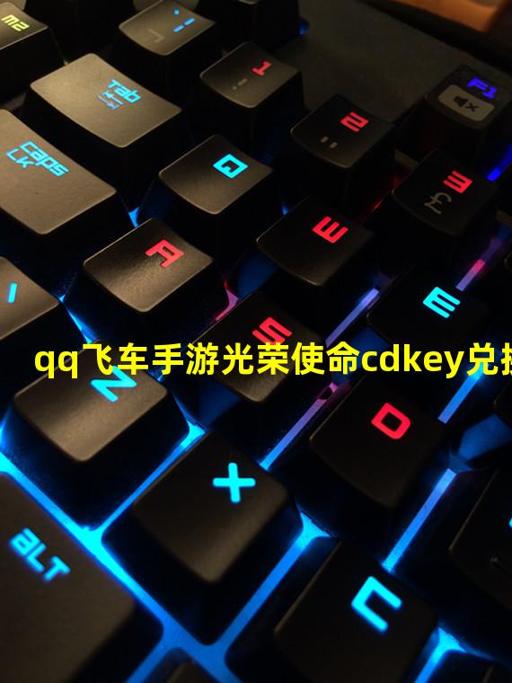 qq飞车手游光荣使命cdkey兑换