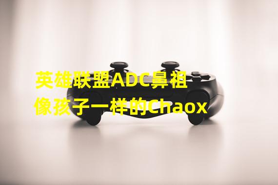 英雄联盟ADC鼻祖 像孩子一样的Chaox