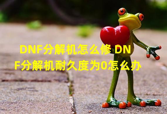 DNF分解机怎么修 DNF分解机耐久度为0怎么办