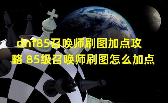 dnf85召唤师刷图加点攻略 85级召唤师刷图怎么加点