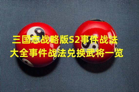 三国志战略版S2事件战法大全事件战法兑换武将一览