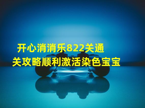 开心消消乐822关通关攻略顺利激活染色宝宝