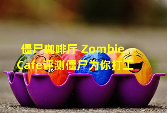 僵尸咖啡厅 ZombieCafe评测僵尸为你打工