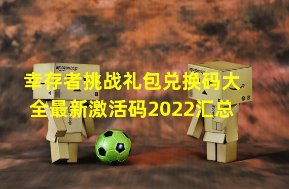 幸存者挑战礼包兑换码大全最新激活码2022汇总