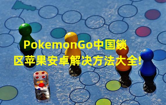 PokemonGo中国锁区苹果安卓解决方法大全!