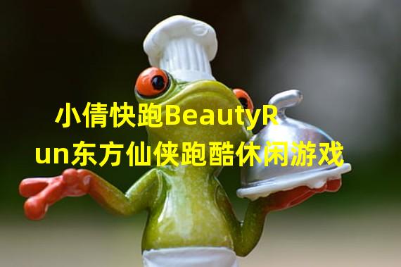 小倩快跑BeautyRun东方仙侠跑酷休闲游戏