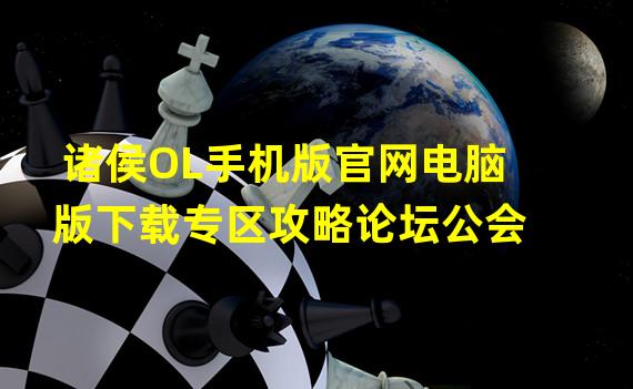 诸侯OL手机版官网电脑版下载专区攻略论坛公会