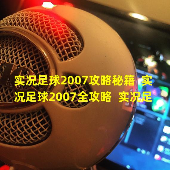 实况足球2007攻略秘籍  实况足球2007全攻略  实况足球