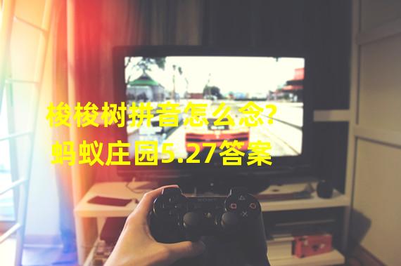 梭梭树拼音怎么念?蚂蚁庄园5.27答案