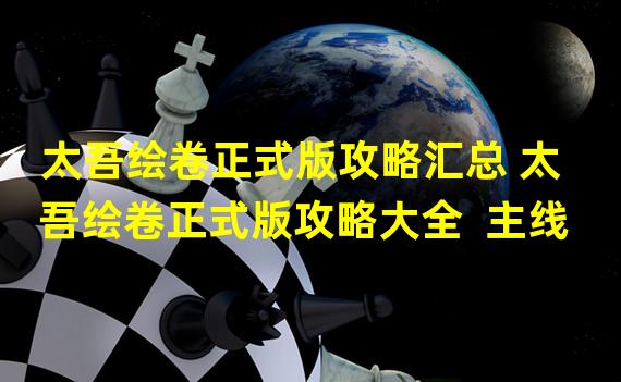 太吾绘卷正式版攻略汇总 太吾绘卷正式版攻略大全  主线