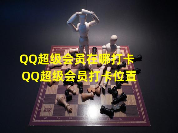 QQ超级会员在哪打卡 QQ超级会员打卡位置