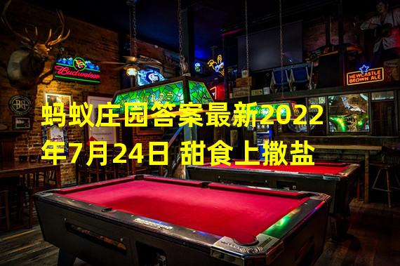 蚂蚁庄园答案最新2022年7月24日 甜食上撒盐