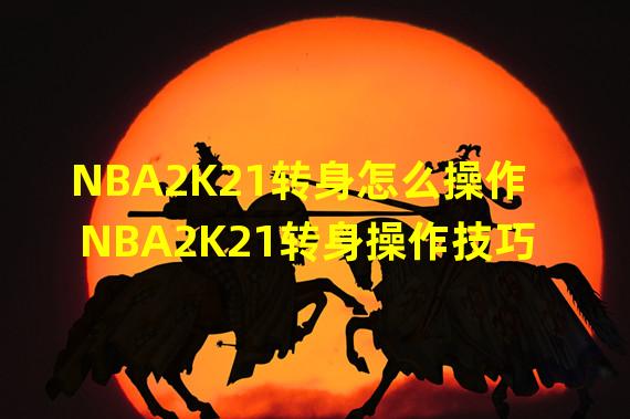 NBA2K21转身怎么操作 NBA2K21转身操作技巧