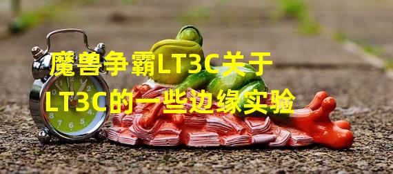 魔兽争霸LT3C关于LT3C的一些边缘实验