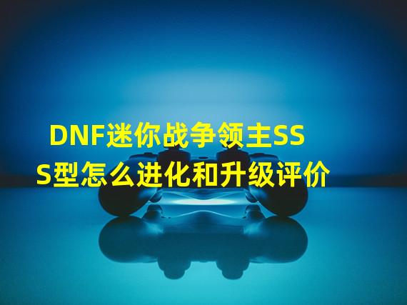 DNF迷你战争领主SSS型怎么进化和升级评价