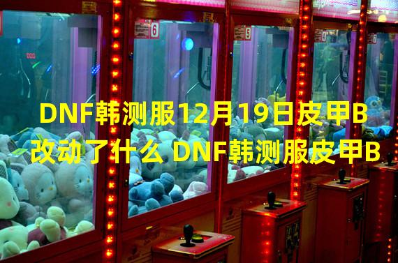 DNF韩测服12月19日皮甲B改动了什么 DNF韩测服皮甲B