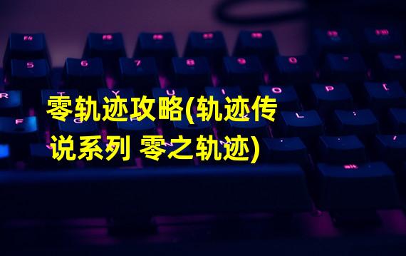 零轨迹攻略(轨迹传说系列 零之轨迹)