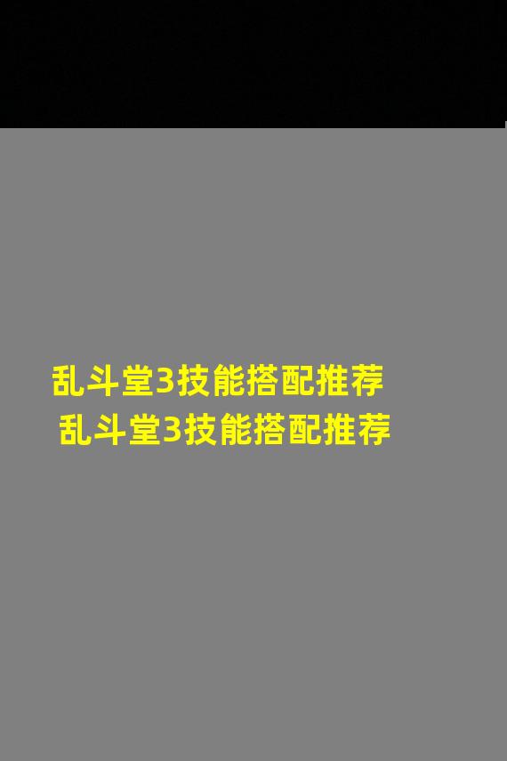 乱斗堂3技能搭配推荐 乱斗堂3技能搭配推荐