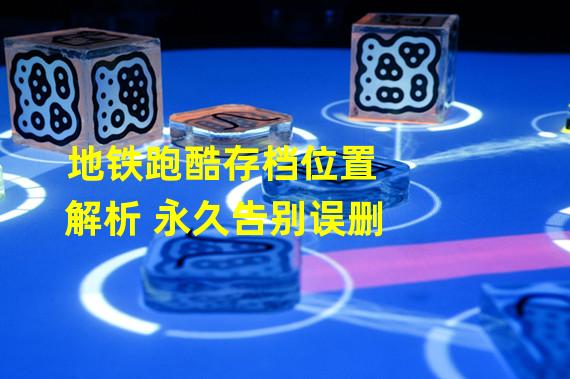 地铁跑酷存档位置解析 永久告别误删