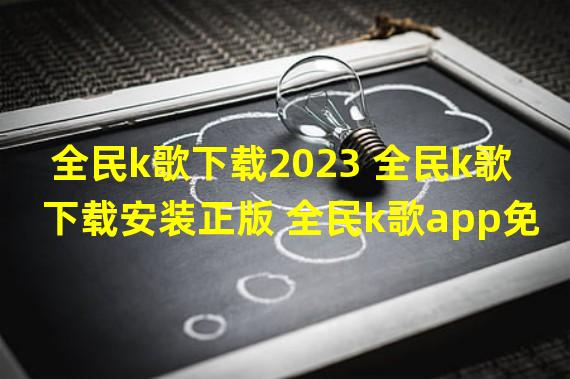 全民k歌下载2023 全民k歌下载安装正版 全民k歌app免费