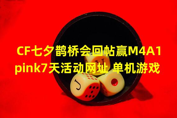 CF七夕鹊桥会回帖赢M4A1pink7天活动网址 单机游戏