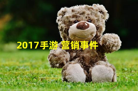 2017手游 营销事件