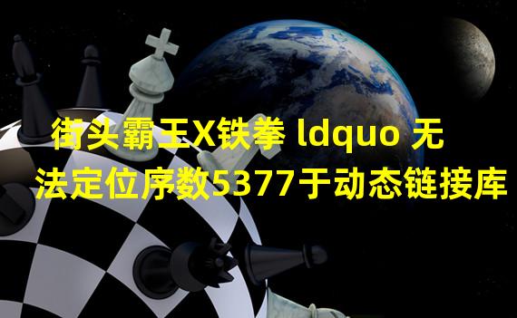 街头霸王X铁拳 ldquo 无法定位序数5377于动态链接库xlive