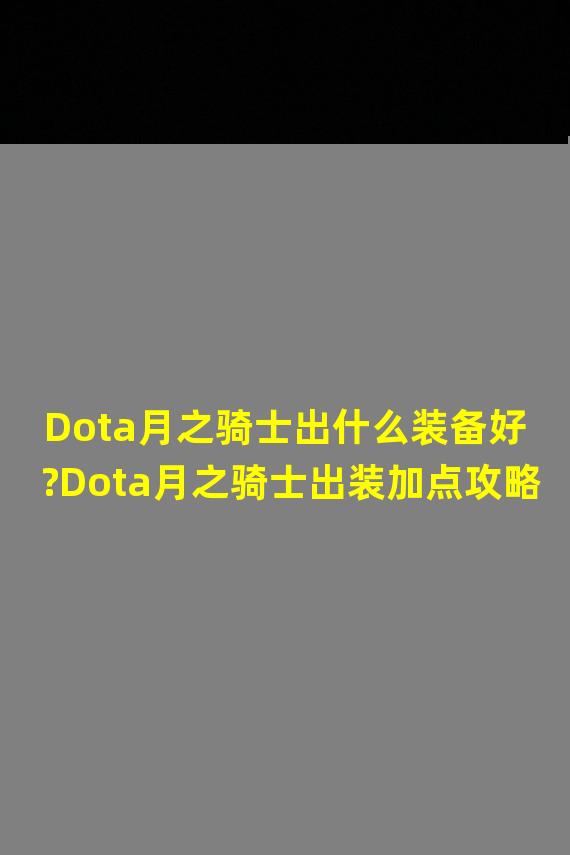 Dota月之骑士出什么装备好?Dota月之骑士出装加点攻略