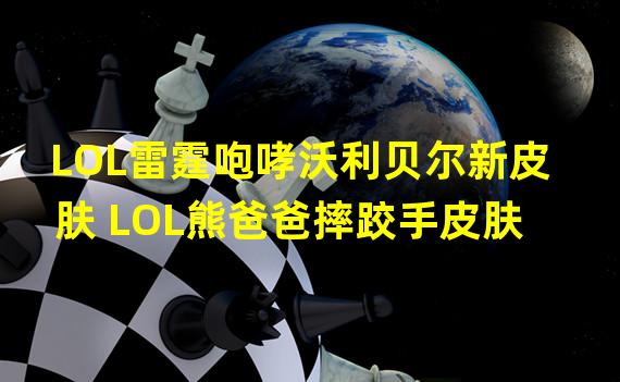 LOL雷霆咆哮沃利贝尔新皮肤 LOL熊爸爸摔跤手皮肤