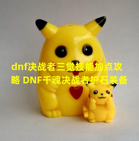 dnf决战者三觉技能加点攻略 DNF千魂决战者护石装备