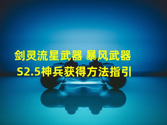 剑灵流星武器 暴风武器 S2.5神兵获得方法指引