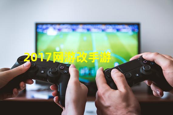 2017网游改手游