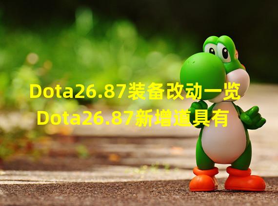 Dota26.87装备改动一览 Dota26.87新增道具有哪些