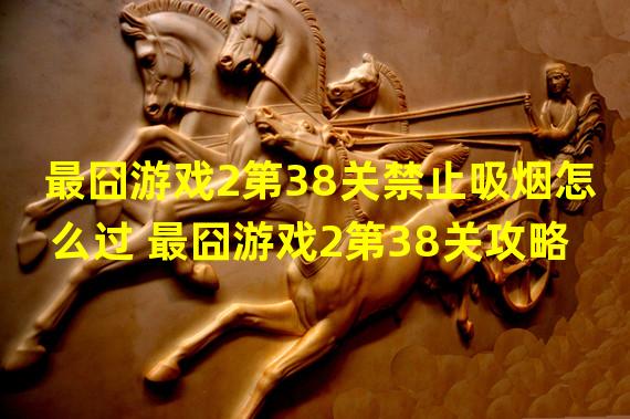 最囧游戏2第38关禁止吸烟怎么过 最囧游戏2第38关攻略