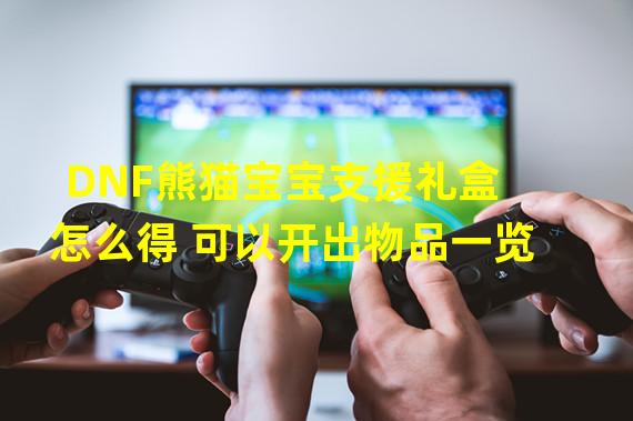 DNF熊猫宝宝支援礼盒怎么得 可以开出物品一览