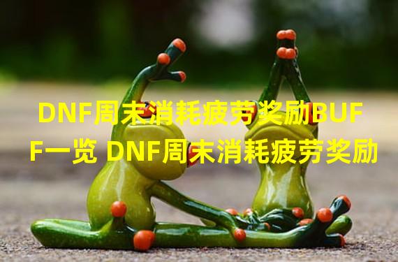 DNF周末消耗疲劳奖励BUFF一览 DNF周末消耗疲劳奖励